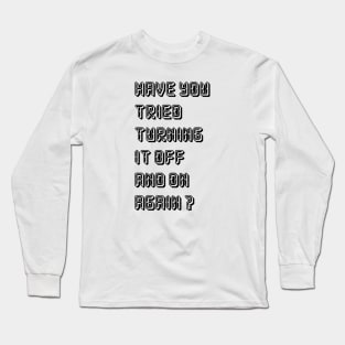 HAVE YOU TRIED TURNING  IT OFF AND ON AGAIN? Long Sleeve T-Shirt